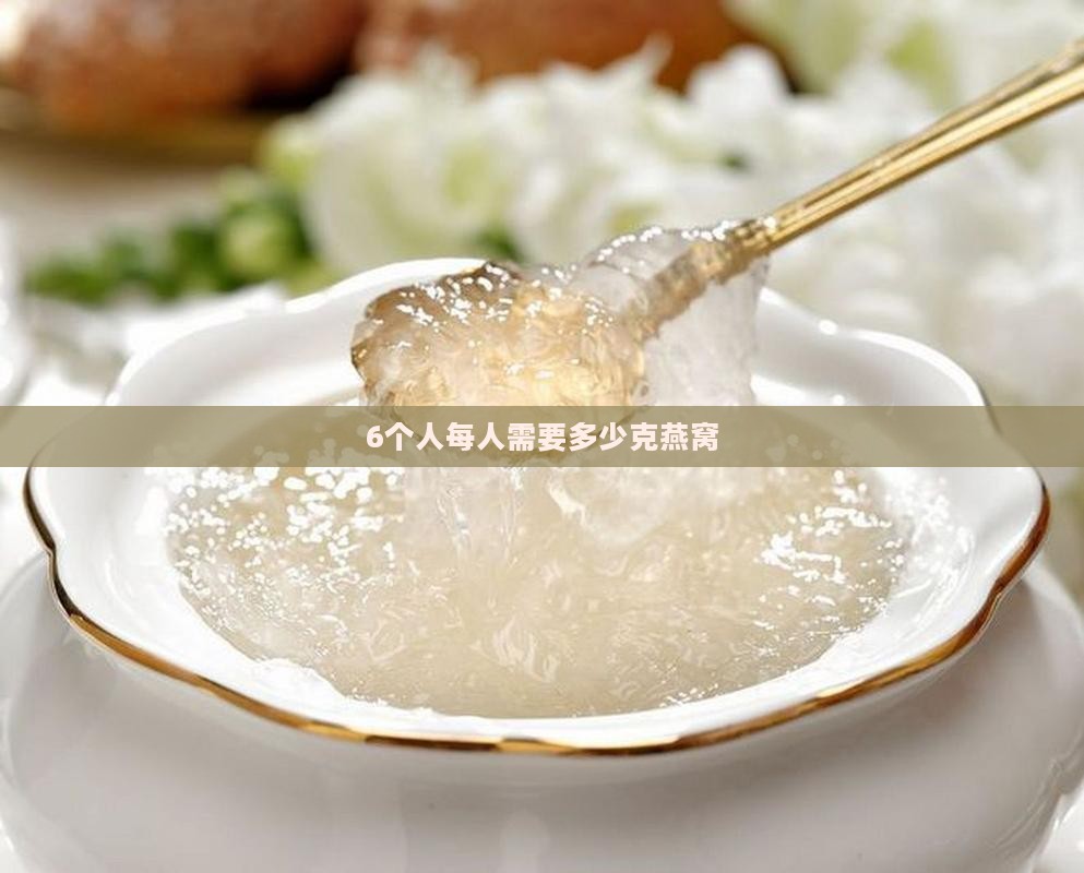 6个人需要多少克燕窝