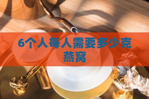 6个人需要多少克燕窝