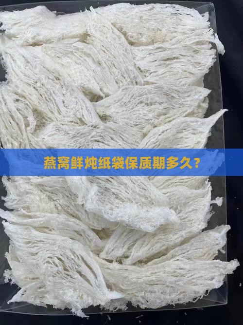 鲜炖燕窝纸袋能放多久啊