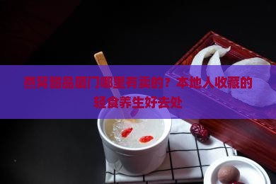 燕窝甜品厦门哪里有卖的