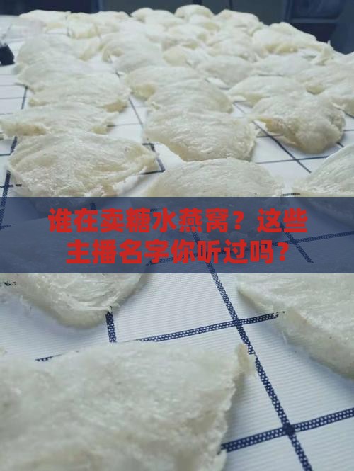 卖糖水燕窝主播有哪些名字 卖糖水燕窝主播有哪些名字