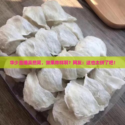 华少直播卖燕窝怎么样啊