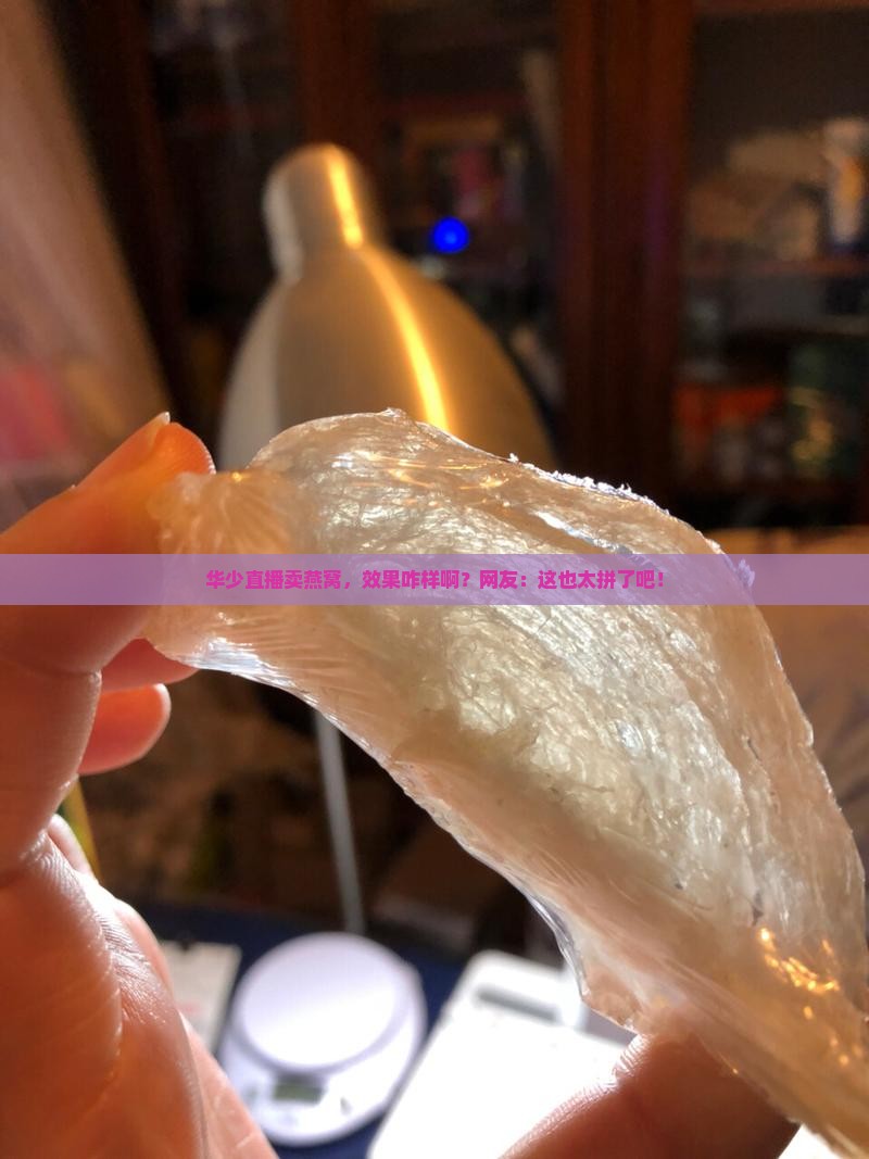 华少直播卖燕窝怎么样啊