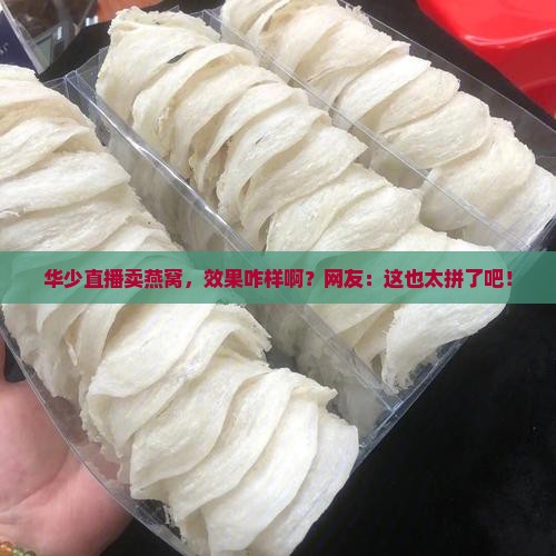 华少直播卖燕窝怎么样啊