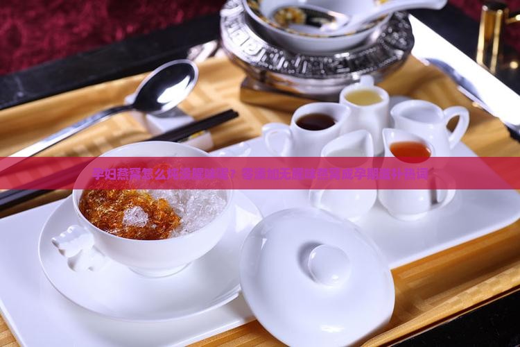 孕妇燕窝怎么炖没腥味呢