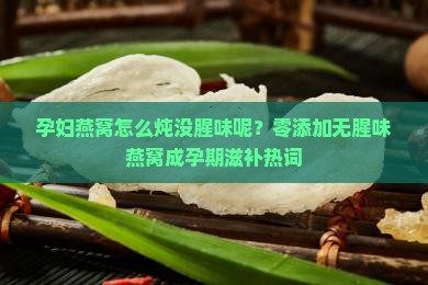 孕妇燕窝怎么炖没腥味呢