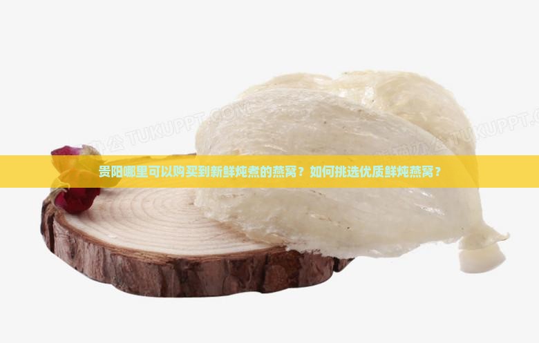 鲜炖燕窝贵阳哪里有卖的