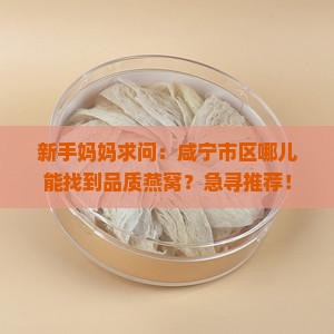 咸宁卖燕窝店铺在哪里卖