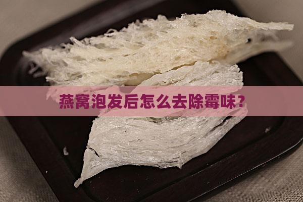 燕窝泡发后怎么又霉味