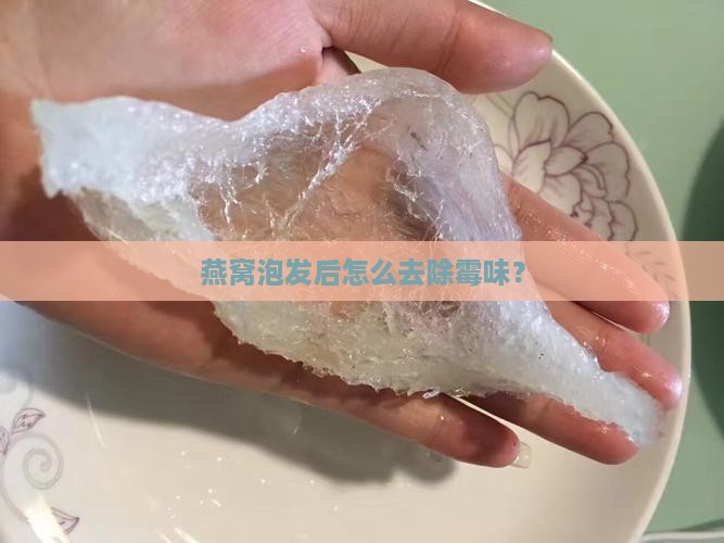 燕窝泡发后怎么又霉味