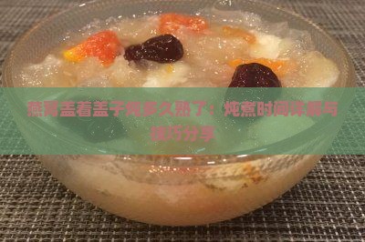 燕窝盖着盖子炖多久熟了