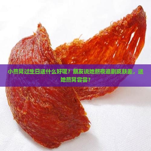 小燕窝过生日送什么好呢