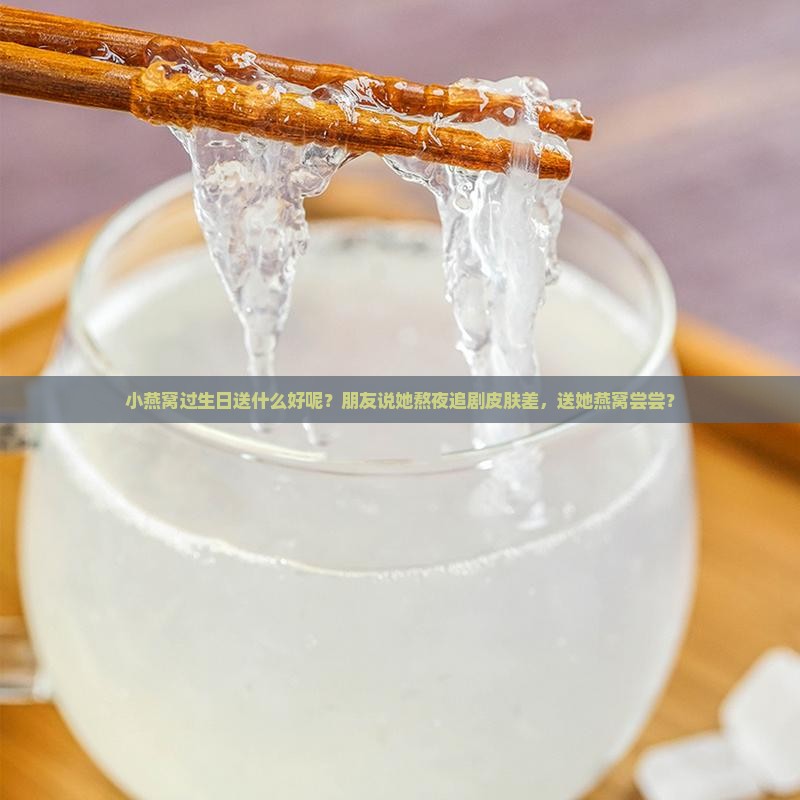 小燕窝过生日送什么好呢