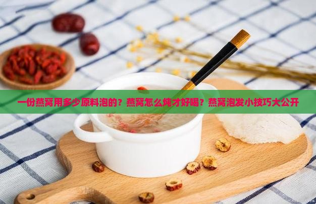 一份燕窝用多少原料泡的