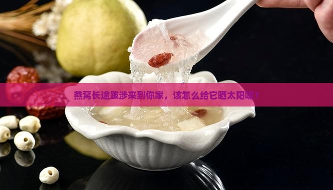 燕窝长途运输后怎么晾干