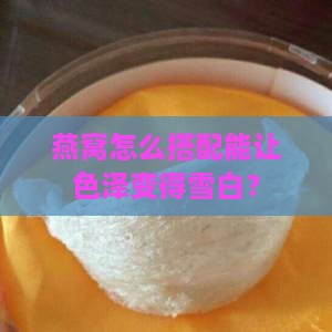 燕窝加什么能变白色呢