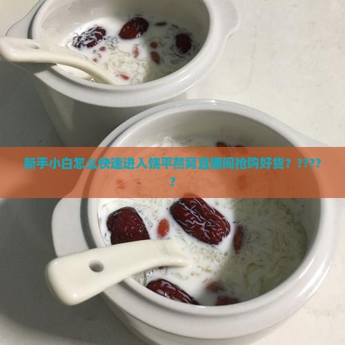 饶平燕窝直播间怎么进