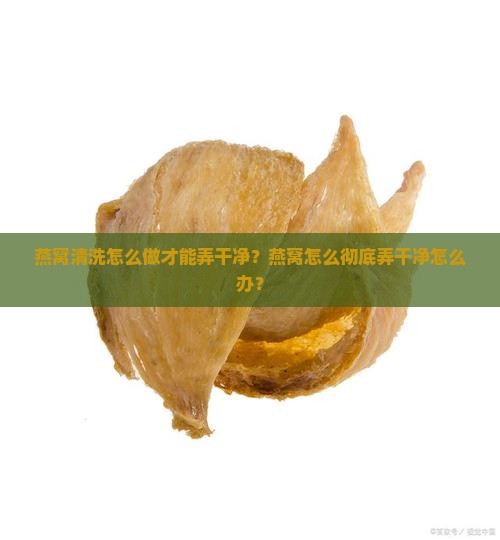 燕窝怎么弄干净怎么办