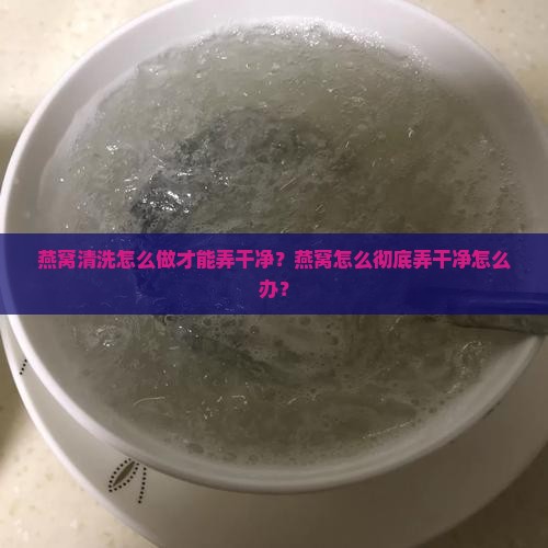 燕窝怎么弄干净怎么办