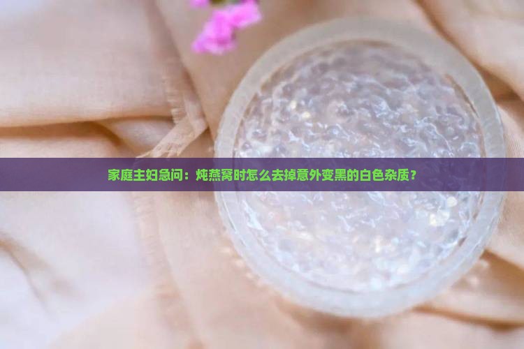 燕窝变黑怎么去除白色