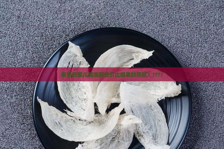秦皇岛燕窝哪里买便宜些