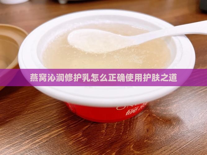 燕窝沁润修护乳怎么用