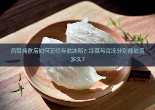 燕窝炖后冰箱一般放多久