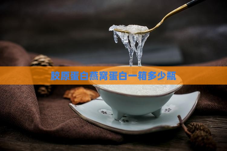 燕窝胶原蛋白一箱多少瓶