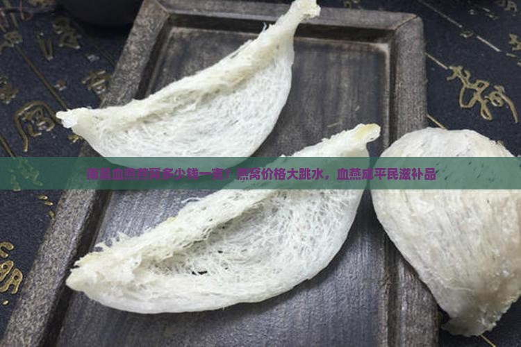 南昌血燕燕窝多少钱一克