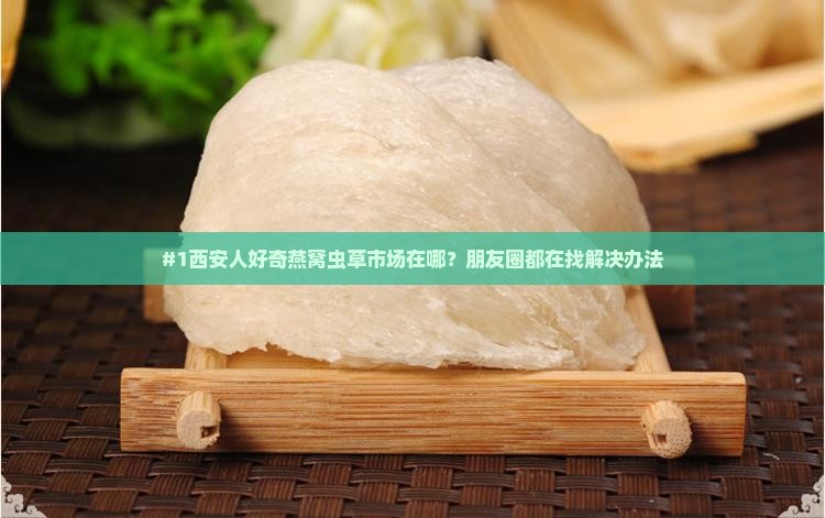 西安燕窝虫草市场在哪里