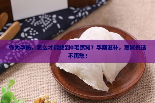 哪里的燕窝不用挑毛了呢