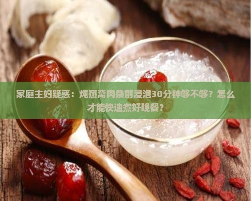 燕窝肉条泡多久可以煮饭