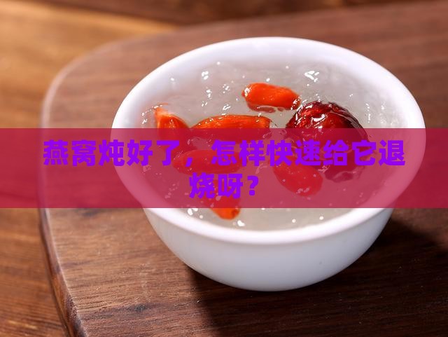 鲜炖燕窝后怎么降温快呢