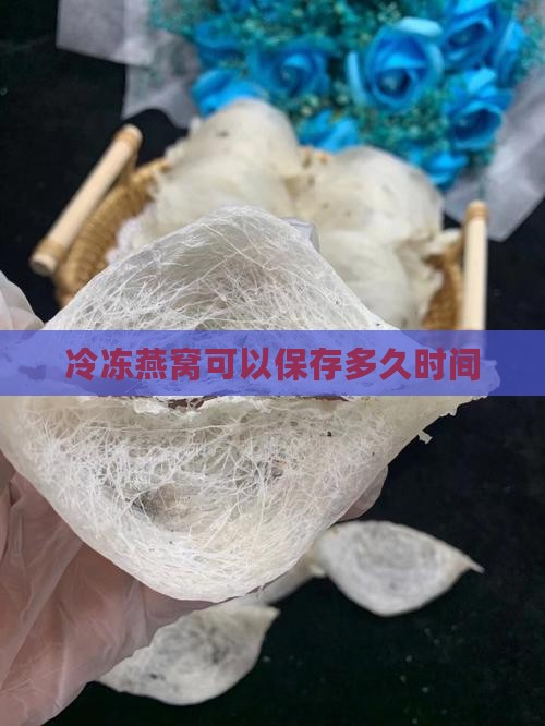 冷冻后燕窝可以储存多久