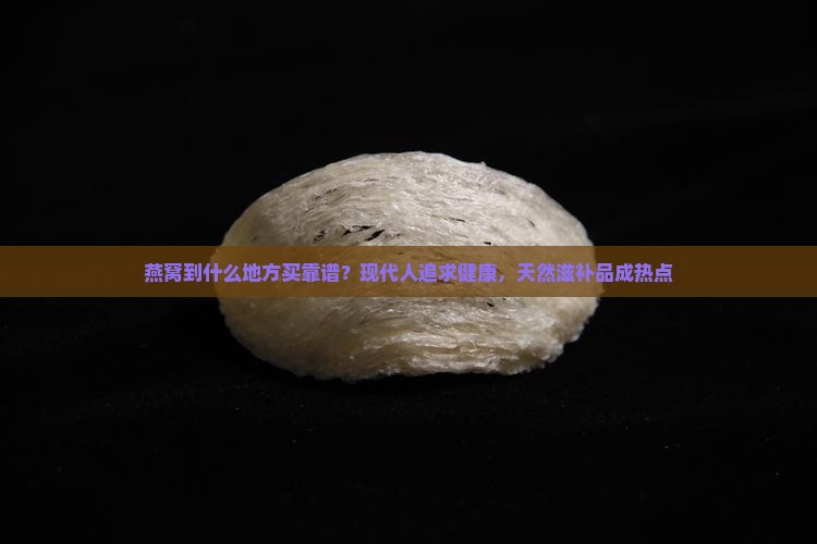 燕窝到什么地方买靠谱