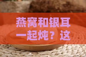 燕窝可以跟银耳怎么炖