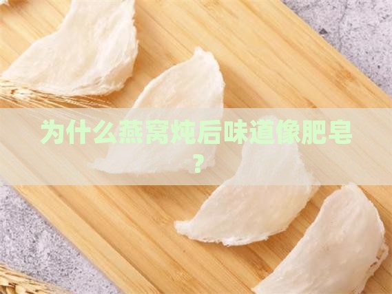 为什么燕窝炖有肥皂水味