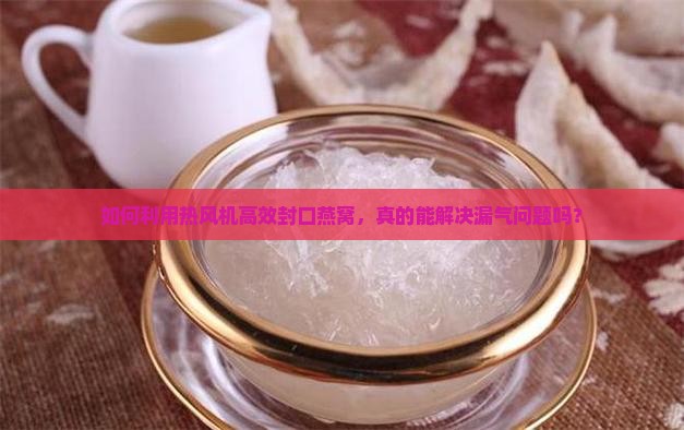 燕窝怎么用热风机封口