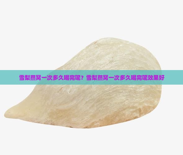 雪梨燕窝一次多久喝完呢