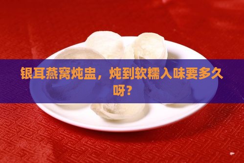 银耳燕窝炖盅炖多久合适