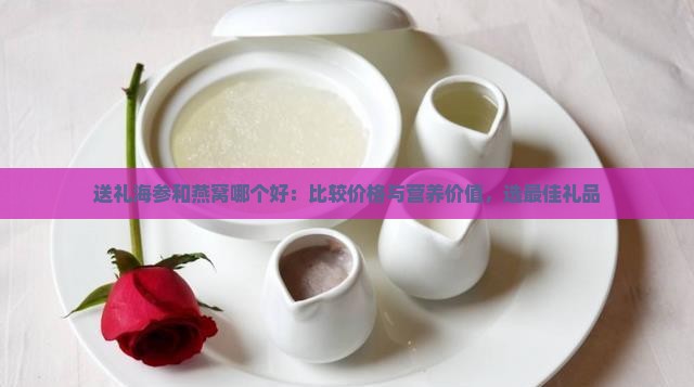 送礼海参和燕窝哪个好