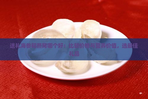 送礼海参和燕窝哪个好