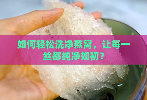 燕窝怎么洗一次最好呢 燕窝怎么洗一次最好呢