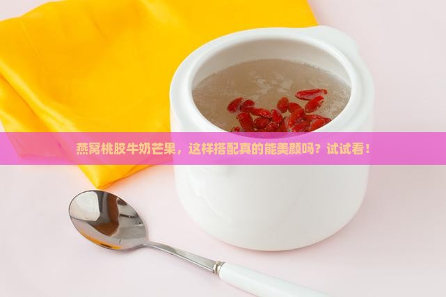 燕窝桃胶牛奶芒果怎么做