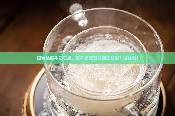 燕窝桃胶牛奶芒果怎么做