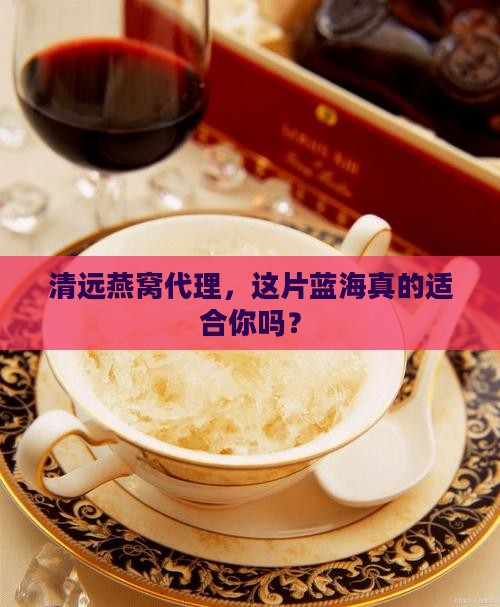 清远燕窝代理前景如何样 清远燕窝代理前景如何样