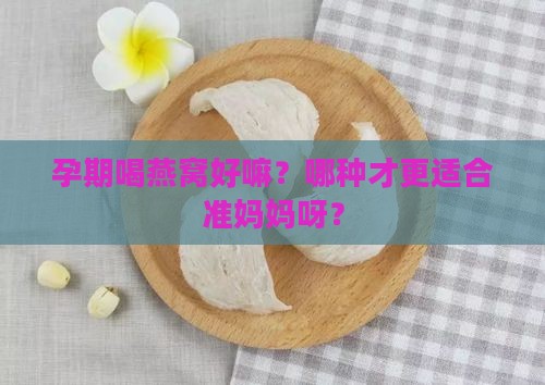孕期喝什么样的燕窝好呢