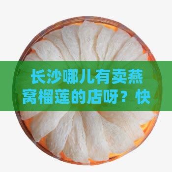 长沙燕窝榴莲店在哪里