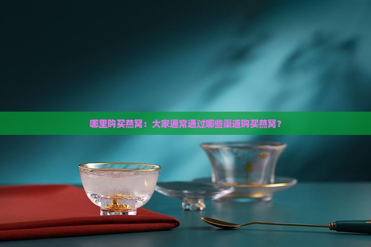 大家通过什么渠道买燕窝