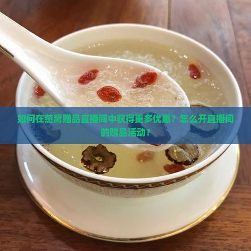 燕窝赠品直播间怎么开的